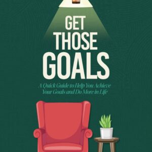 Get Those Goals: A Quick Guide to Help You Achieve Your Goals and Do More in Life
